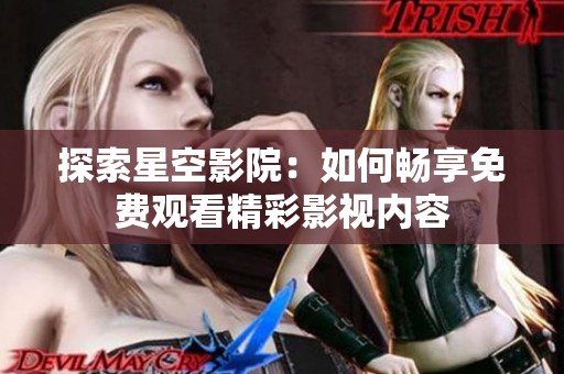 探索星空影院：如何畅享免费观看精彩影视内容