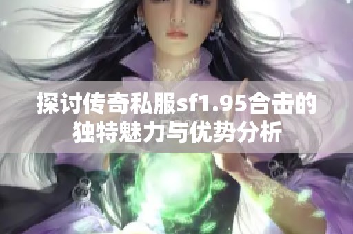 探讨传奇私服sf1.95合击的独特魅力与优势分析