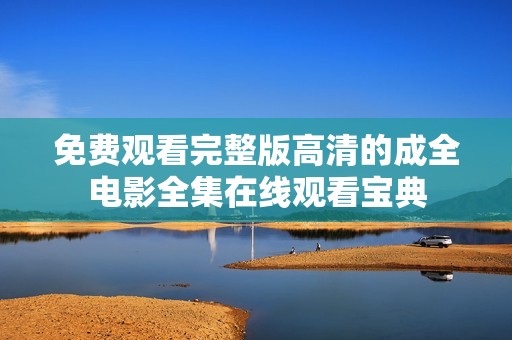 免费观看完整版高清的成全电影全集在线观看宝典