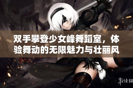 双手攀登少女峰舞蹈室，体验舞动的无限魅力与壮丽风景