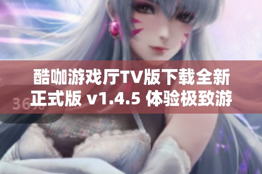 酷咖游戏厅TV版下载全新正式版 v1.4.5 体验极致游戏乐趣