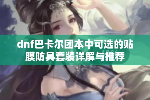 dnf巴卡尔团本中可选的贴膜防具套装详解与推荐