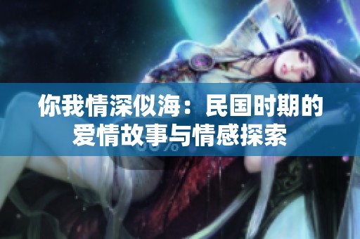你我情深似海：民国时期的爱情故事与情感探索