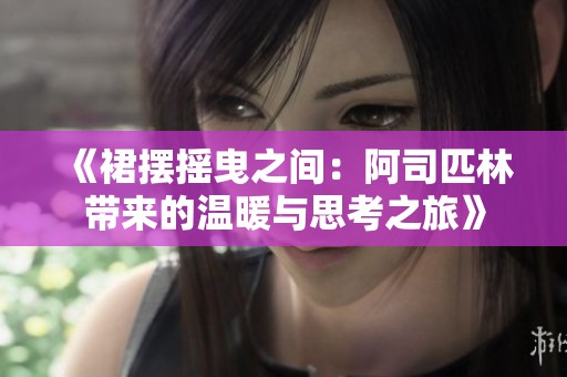《裙摆摇曳之间：阿司匹林带来的温暖与思考之旅》