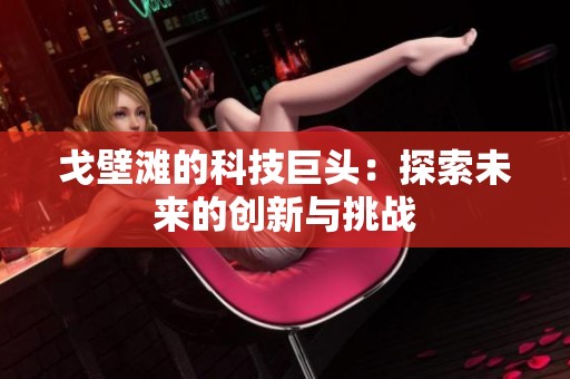 戈壁滩的科技巨头：探索未来的创新与挑战