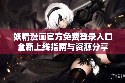 妖精漫画官方免费登录入口全新上线指南与资源分享
