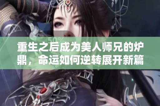 重生之后成为美人师兄的炉鼎，命运如何逆转展开新篇章