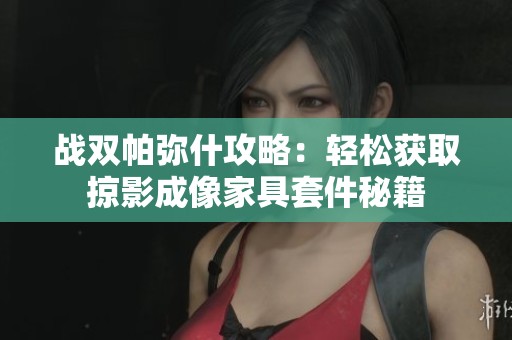 战双帕弥什攻略：轻松获取掠影成像家具套件秘籍