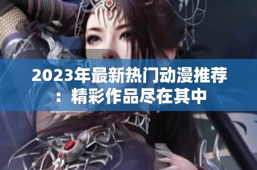 2023年最新热门动漫推荐：精彩作品尽在其中
