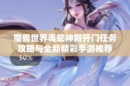 魔兽世界毒蛇神殿开门任务攻略与全新精彩手游推荐