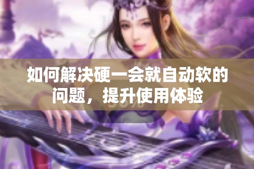 如何解决硬一会就自动软的问题，提升使用体验