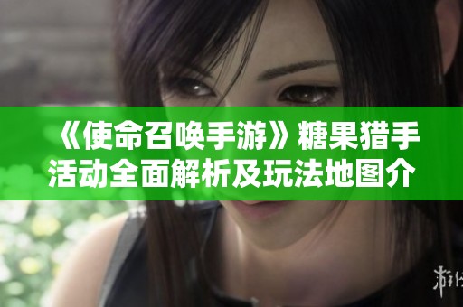 《使命召唤手游》糖果猎手活动全面解析及玩法地图介绍