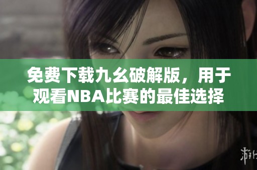 免费下载九幺破解版，用于观看NBA比赛的最佳选择