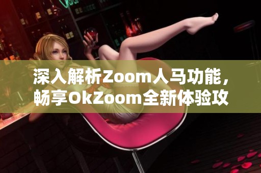 深入解析Zoom人马功能，畅享OkZoom全新体验攻略