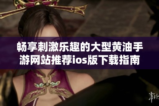 畅享刺激乐趣的大型黄油手游网站推荐ios版下载指南