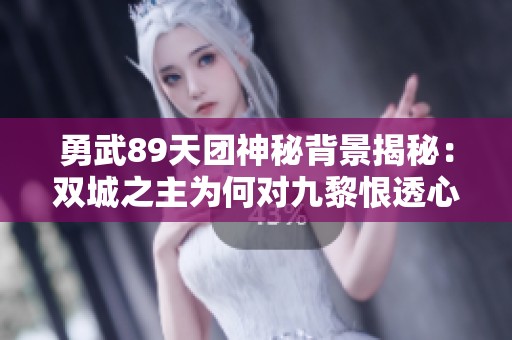 勇武89天团神秘背景揭秘：双城之主为何对九黎恨透心扉