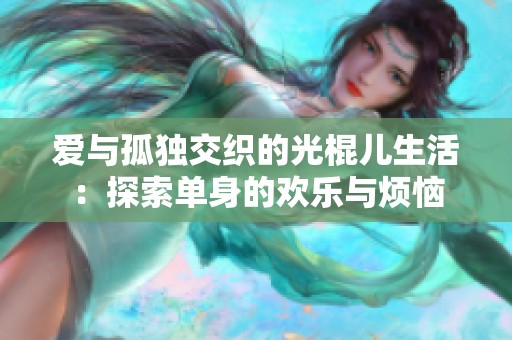 爱与孤独交织的光棍儿生活：探索单身的欢乐与烦恼