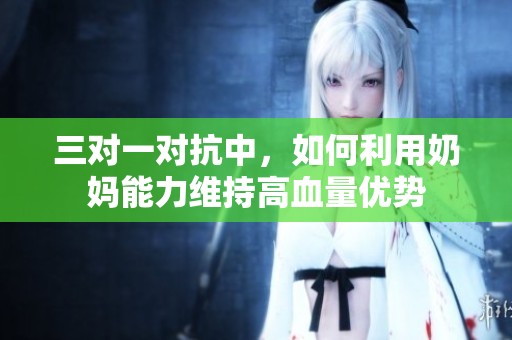 三对一对抗中，如何利用奶妈能力维持高血量优势