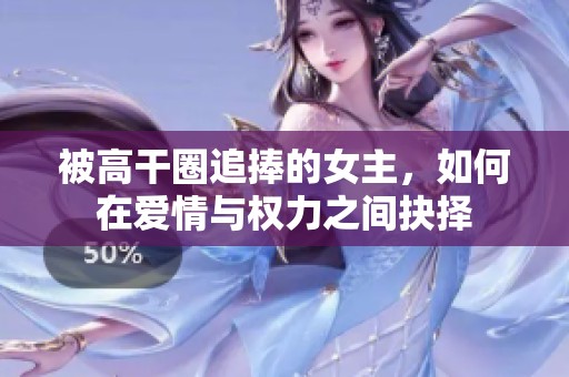 被高干圈追捧的女主，如何在爱情与权力之间抉择