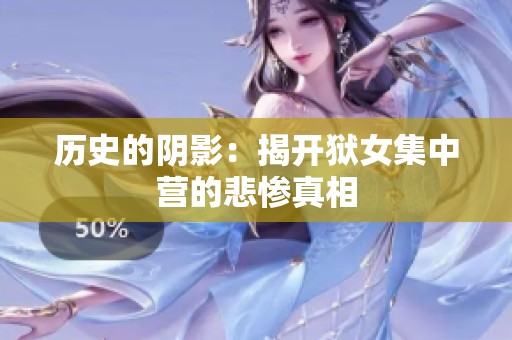 历史的阴影：揭开狱女集中营的悲惨真相