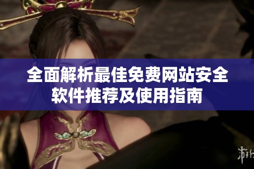 全面解析最佳免费网站安全软件推荐及使用指南