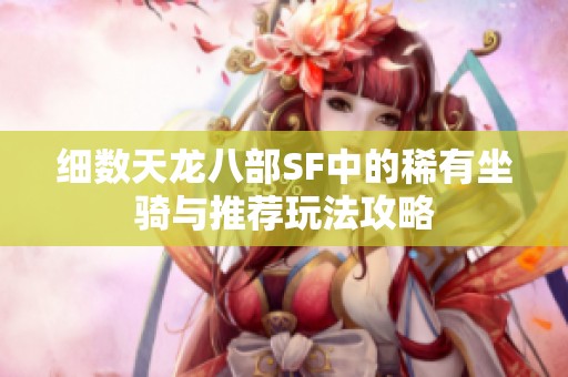 细数天龙八部SF中的稀有坐骑与推荐玩法攻略