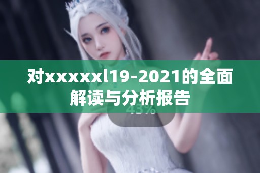 对xxxxxl19-2021的全面解读与分析报告