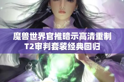 魔兽世界官推暗示高清重制T2审判套装经典回归