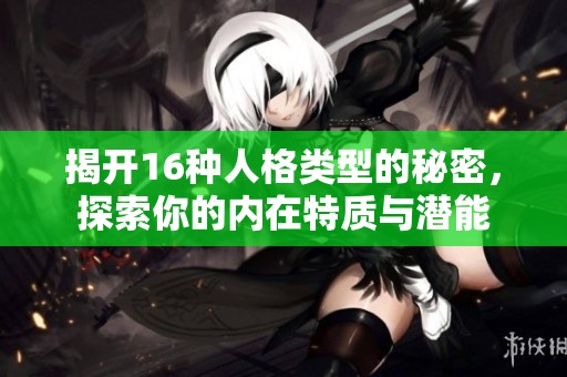 揭开16种人格类型的秘密，探索你的内在特质与潜能
