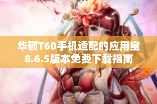 华硕T60手机适配的应用宝8.6.5版本免费下载指南