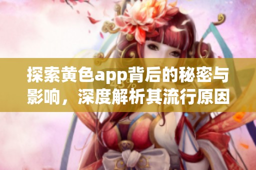 探索黄色app背后的秘密与影响，深度解析其流行原因