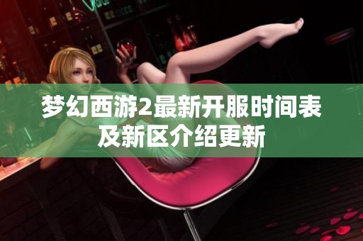梦幻西游2最新开服时间表及新区介绍更新
