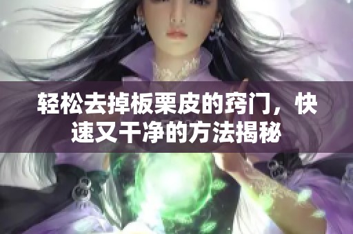 轻松去掉板栗皮的窍门，快速又干净的方法揭秘