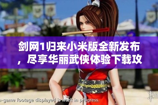 剑网1归来小米版全新发布，尽享华丽武侠体验下载攻略