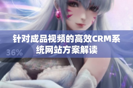 针对成品视频的高效CRM系统网站方案解读