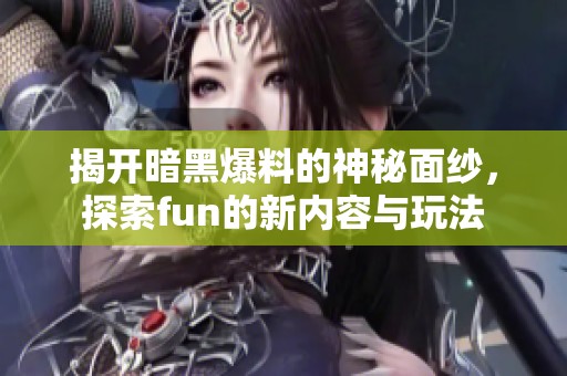 揭开暗黑爆料的神秘面纱，探索fun的新内容与玩法