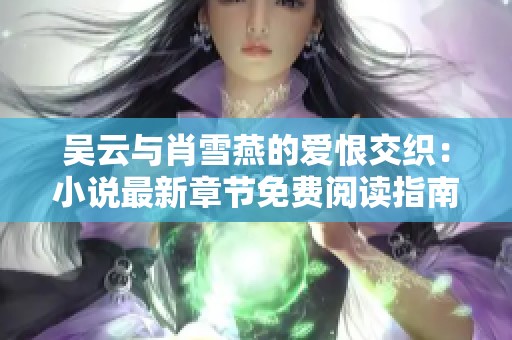 吴云与肖雪燕的爱恨交织：小说最新章节免费阅读指南