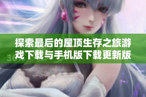 探索最后的屋顶生存之旅游戏下载与手机版下载更新版v1.0.15