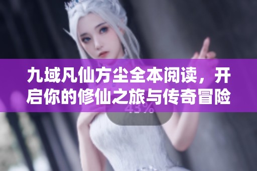 九域凡仙方尘全本阅读，开启你的修仙之旅与传奇冒险