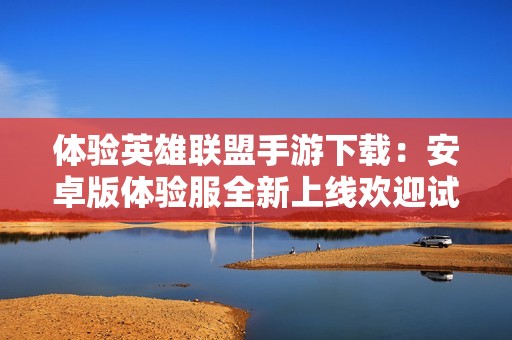 体验英雄联盟手游下载：安卓版体验服全新上线欢迎试玩