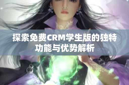 探索免费CRM学生版的独特功能与优势解析