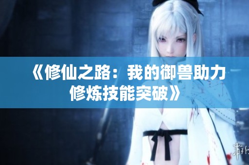 《修仙之路：我的御兽助力修炼技能突破》