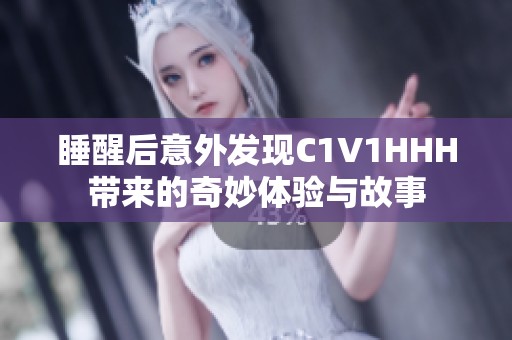 睡醒后意外发现C1V1HHH带来的奇妙体验与故事