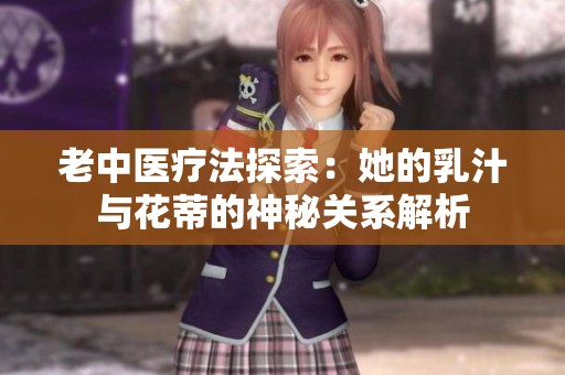 老中医疗法探索：她的乳汁与花蒂的神秘关系解析
