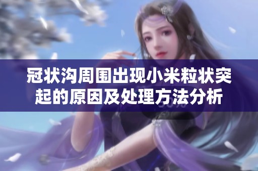 冠状沟周围出现小米粒状突起的原因及处理方法分析