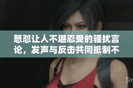 怒怼让人不堪忍受的骚扰言论，发声与反击共同抵制不良行为