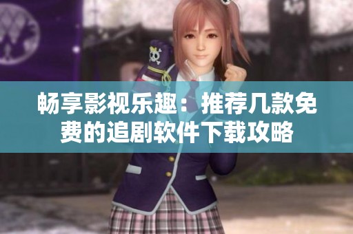 畅享影视乐趣：推荐几款免费的追剧软件下载攻略