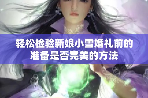 轻松检验新娘小雪婚礼前的准备是否完美的方法