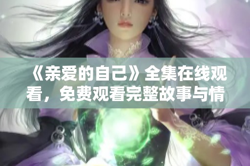 《亲爱的自己》全集在线观看，免费观看完整故事与情感体验