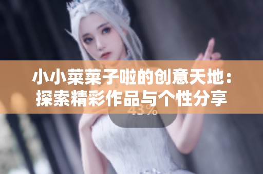 小小菜菜子啦的创意天地：探索精彩作品与个性分享